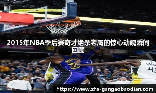 2015年NBA季后赛奇才绝杀老鹰的惊心动魄瞬间回顾
