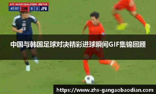 中国与韩国足球对决精彩进球瞬间GIF集锦回顾